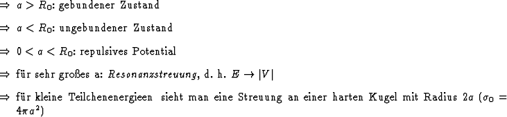 \begin{Folgerungen}
\item $a > R_0$: gebundener Zustand
\item $a < R_0$: ungebun...
... einer
harten Kugel mit Radius $2 a$\ ($\sigma_0 = 4\pi a^2$)
\end{Folgerungen}