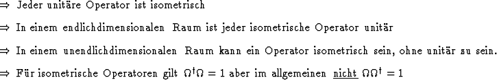 \begin{Folgerungen}
\item Jeder unitre Operator ist isometrisch
\item In eine...
... im allgemeinen \underline{nicht}
$\Omega \Omega^\dagger = 1$ \end{Folgerungen}